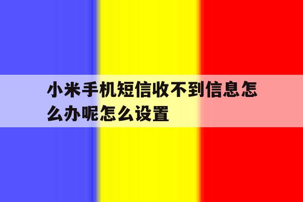 小米手机短信收不到信息怎么办呢怎么设置 小米手机短信收不到信息怎么办呢怎么设置