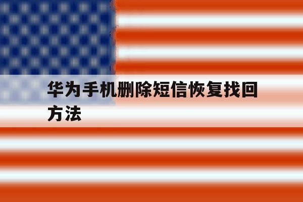 华为手机删除短信恢复找回方法 华为手机删除短信恢复找回方法
