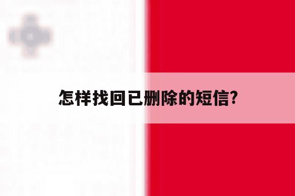 怎样找回已删除的短信? 怎样找回已删除的短信?