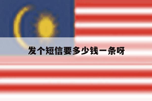 发个短信要多少钱一条呀 发个短信要多少钱一条呀