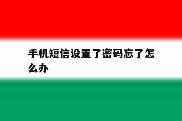手机短信设置了密码忘了怎么办 手机短信设置了密码忘了怎么办