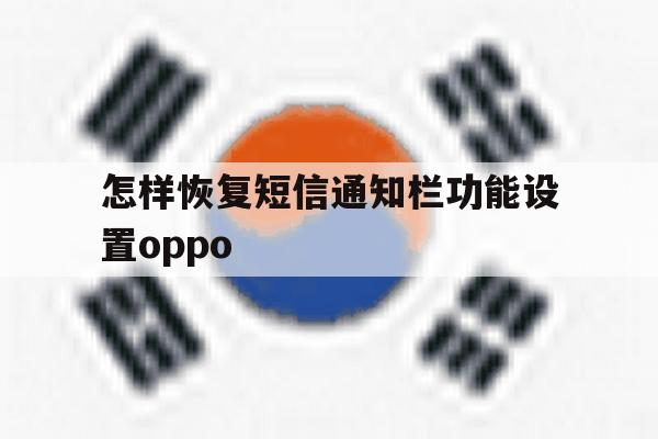 怎样恢复短信通知栏功能设置oppo 怎样恢复短信通知栏功能设置oppo