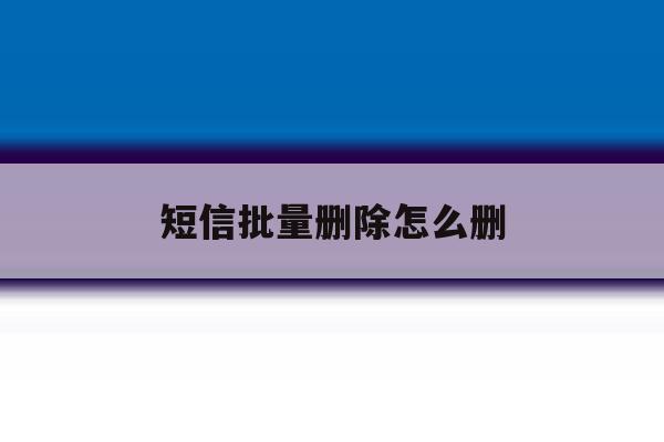 短信批量删除怎么删 短信批量删除怎么删