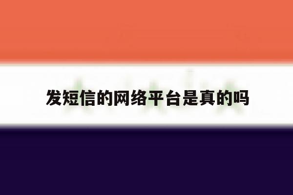 关于发短信的网络平台是真的吗的信息 关于发短信的网络平台是真的吗的信息